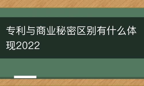 专利与商业秘密区别有什么体现2022