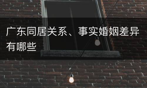 广东同居关系、事实婚姻差异有哪些