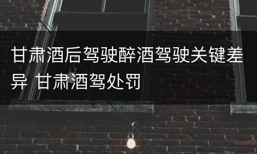 甘肃酒后驾驶醉酒驾驶关键差异 甘肃酒驾处罚