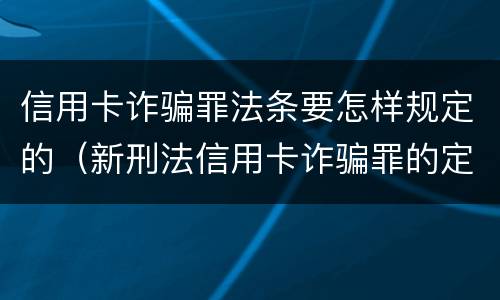 信用卡诈骗罪法条要怎样规定的（新刑法信用卡诈骗罪的定罪标准?）