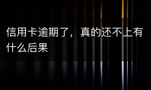 信用卡逾期了，真的还不上有什么后果