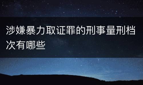 涉嫌暴力取证罪的刑事量刑档次有哪些