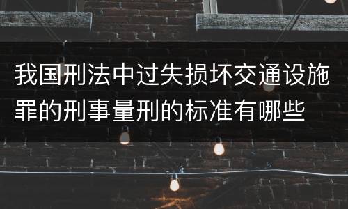 我国刑法中过失损坏交通设施罪的刑事量刑的标准有哪些
