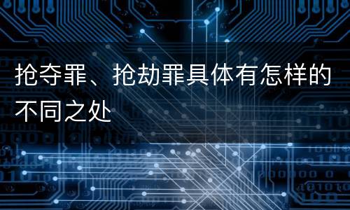 抢夺罪、抢劫罪具体有怎样的不同之处