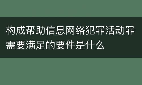 构成帮助信息网络犯罪活动罪需要满足的要件是什么