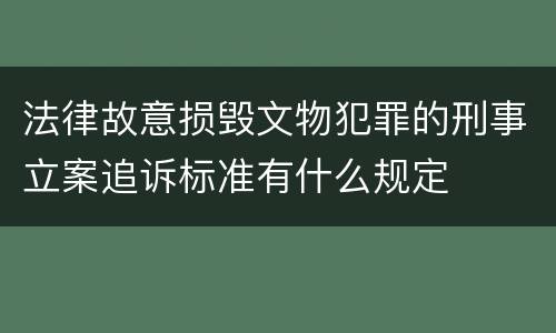 法律故意损毁文物犯罪的刑事立案追诉标准有什么规定