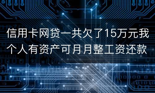 信用卡网贷一共欠了15万元我个人有资产可月月整工资还款不过也不够请问会判刑么
