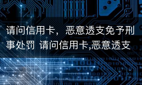 请问信用卡，恶意透支免予刑事处罚 请问信用卡,恶意透支免予刑事处罚怎么办