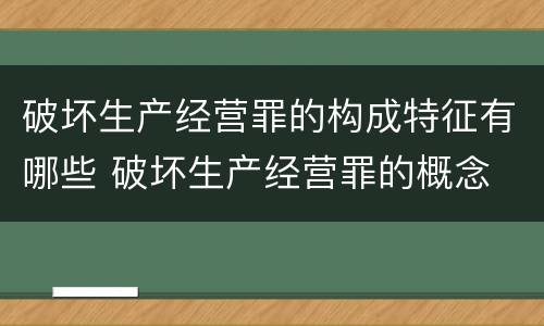 破坏生产经营罪的构成特征有哪些 破坏生产经营罪的概念