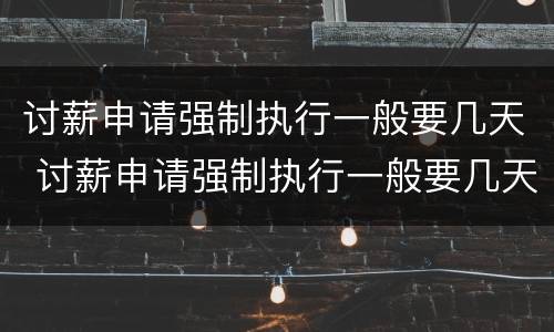 讨薪申请强制执行一般要几天 讨薪申请强制执行一般要几天出结果