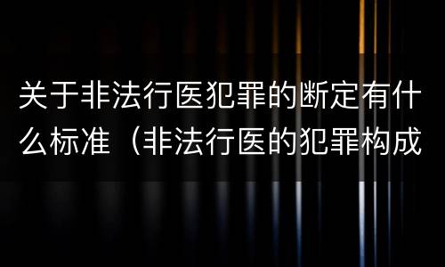关于非法行医犯罪的断定有什么标准（非法行医的犯罪构成）