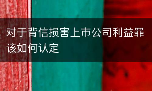 对于背信损害上市公司利益罪该如何认定