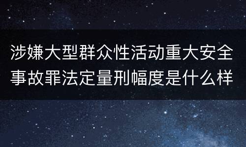涉嫌大型群众性活动重大安全事故罪法定量刑幅度是什么样