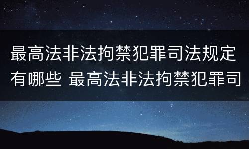 最高法非法拘禁犯罪司法规定有哪些 最高法非法拘禁犯罪司法规定有哪些处罚