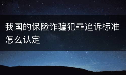 我国的保险诈骗犯罪追诉标准怎么认定