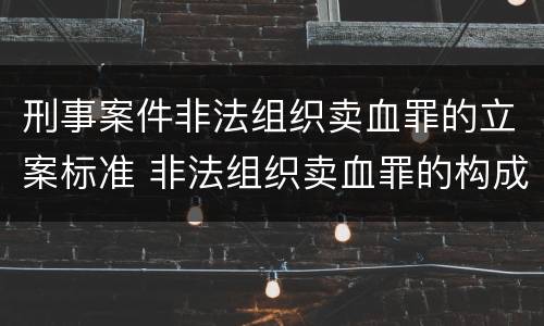 刑事案件非法组织卖血罪的立案标准 非法组织卖血罪的构成要件