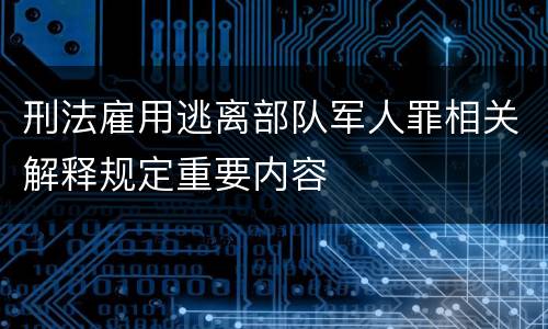 刑法雇用逃离部队军人罪相关解释规定重要内容