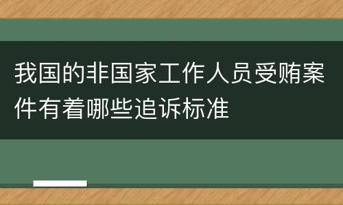 我国的非国家工作人员受贿案件有着哪些追诉标准