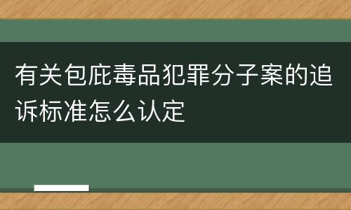 有关包庇毒品犯罪分子案的追诉标准怎么认定