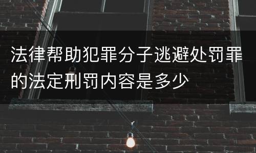 法律帮助犯罪分子逃避处罚罪的法定刑罚内容是多少