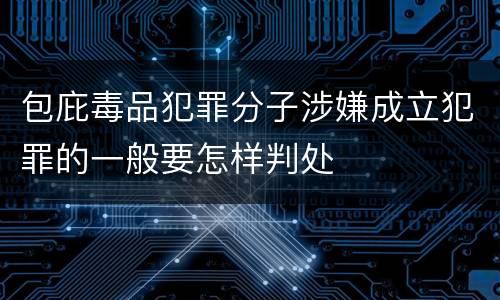 包庇毒品犯罪分子涉嫌成立犯罪的一般要怎样判处