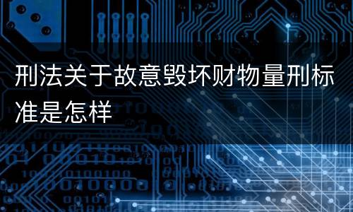 刑法关于故意毁坏财物量刑标准是怎样