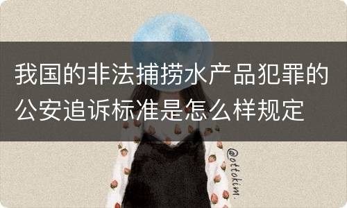 我国的非法捕捞水产品犯罪的公安追诉标准是怎么样规定