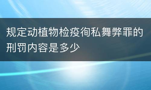 规定动植物检疫徇私舞弊罪的刑罚内容是多少