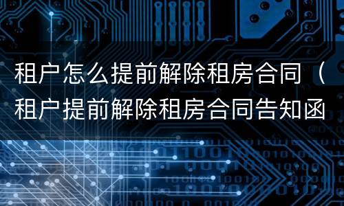 租户怎么提前解除租房合同（租户提前解除租房合同告知函模板）