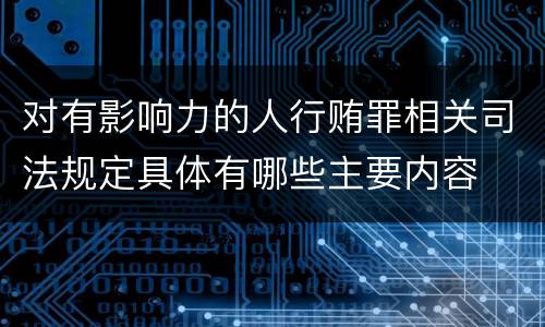 对有影响力的人行贿罪相关司法规定具体有哪些主要内容