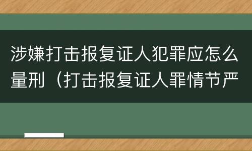 涉嫌打击报复证人犯罪应怎么量刑（打击报复证人罪情节严重）