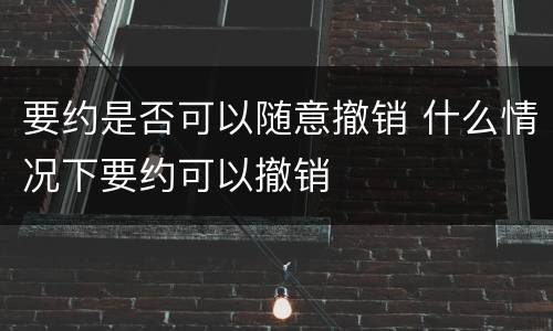 要约是否可以随意撤销 什么情况下要约可以撤销