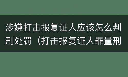 涉嫌打击报复证人应该怎么判刑处罚（打击报复证人罪量刑）