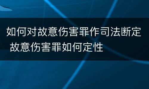 如何对故意伤害罪作司法断定 故意伤害罪如何定性