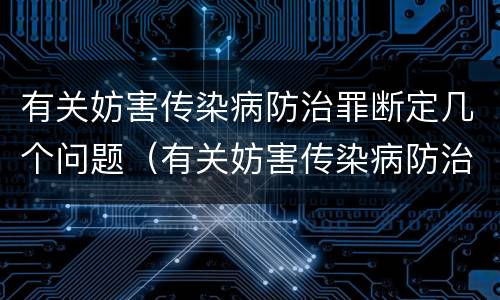 有关妨害传染病防治罪断定几个问题（有关妨害传染病防治罪断定几个问题的规定）