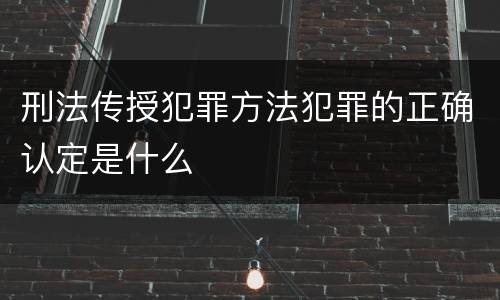 刑法传授犯罪方法犯罪的正确认定是什么