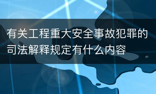 有关工程重大安全事故犯罪的司法解释规定有什么内容