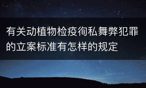 有关动植物检疫徇私舞弊犯罪的立案标准有怎样的规定