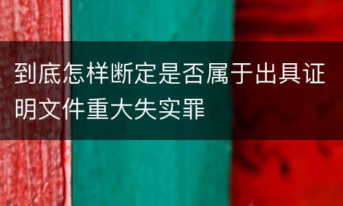 到底怎样断定是否属于出具证明文件重大失实罪