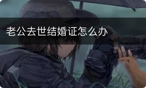 老公去世结婚证怎么办