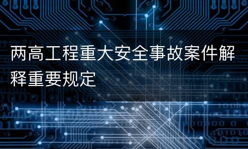 两高工程重大安全事故案件解释重要规定