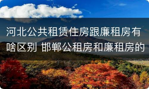 河北公共租赁住房跟廉租房有啥区别 邯郸公租房和廉租房的区别