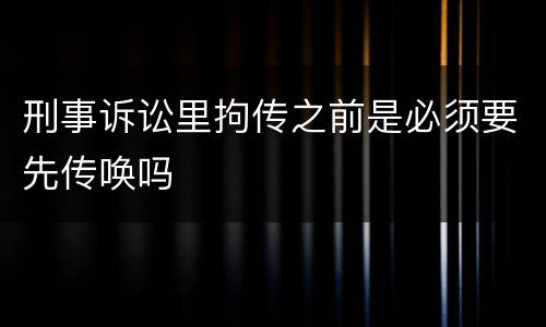 刑事诉讼里拘传之前是必须要先传唤吗