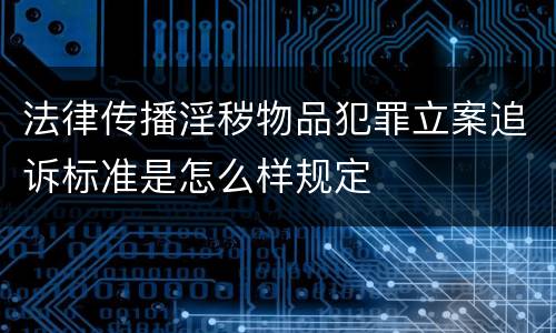 法律传播淫秽物品犯罪立案追诉标准是怎么样规定