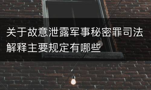 关于故意泄露军事秘密罪司法解释主要规定有哪些