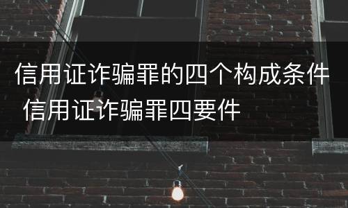 信用证诈骗罪的四个构成条件 信用证诈骗罪四要件