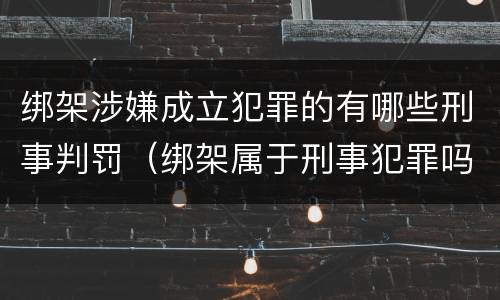 绑架涉嫌成立犯罪的有哪些刑事判罚（绑架属于刑事犯罪吗）