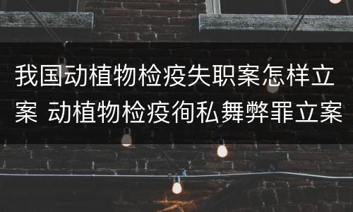 我国动植物检疫失职案怎样立案 动植物检疫徇私舞弊罪立案标准