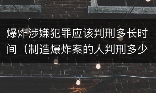 爆炸涉嫌犯罪应该判刑多长时间（制造爆炸案的人判刑多少年）