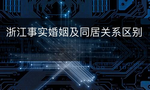 浙江事实婚姻及同居关系区别